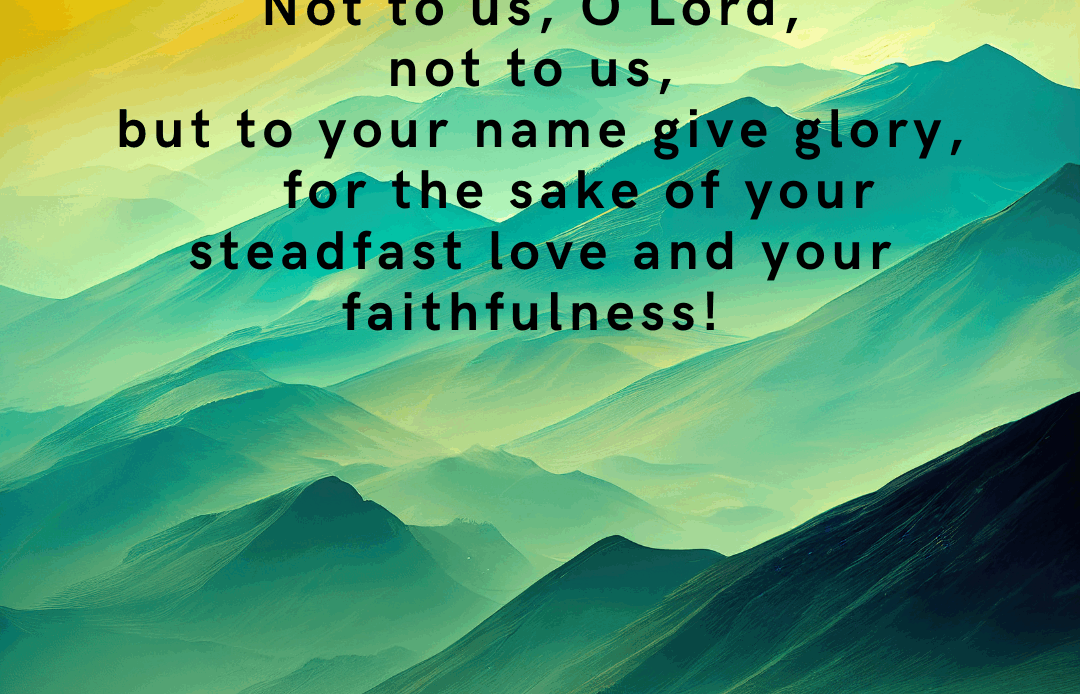 Not to us, but to your Name give glory